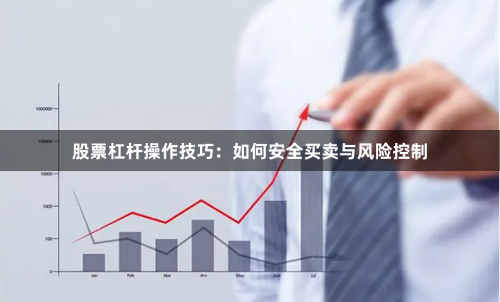 股票杠杆操作技巧：如何安全买卖与风险控制