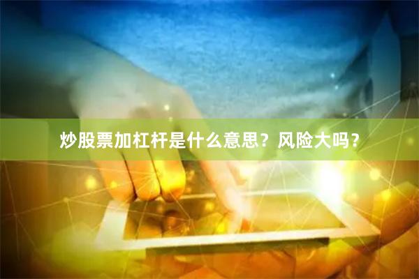 炒股票加杠杆是什么意思？风险大吗？