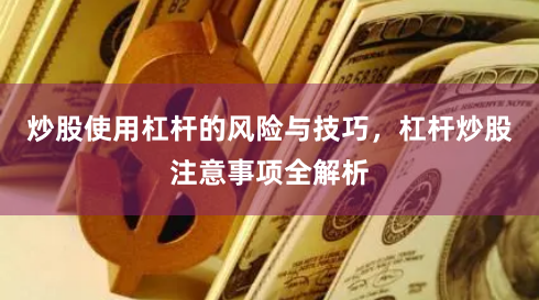 炒股使用杠杆的风险与技巧，杠杆炒股注意事项全解析