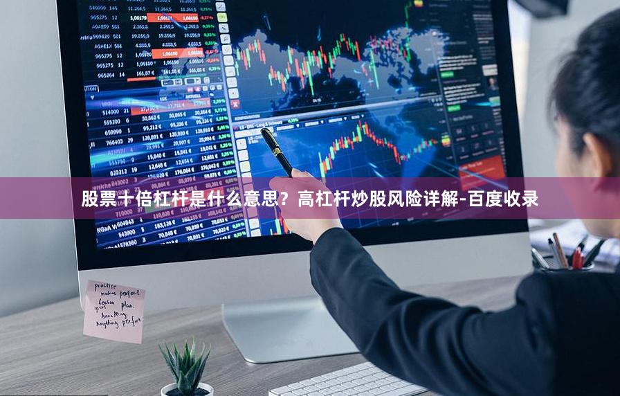 股票十倍杠杆是什么意思？高杠杆炒股风险详解-百度收录