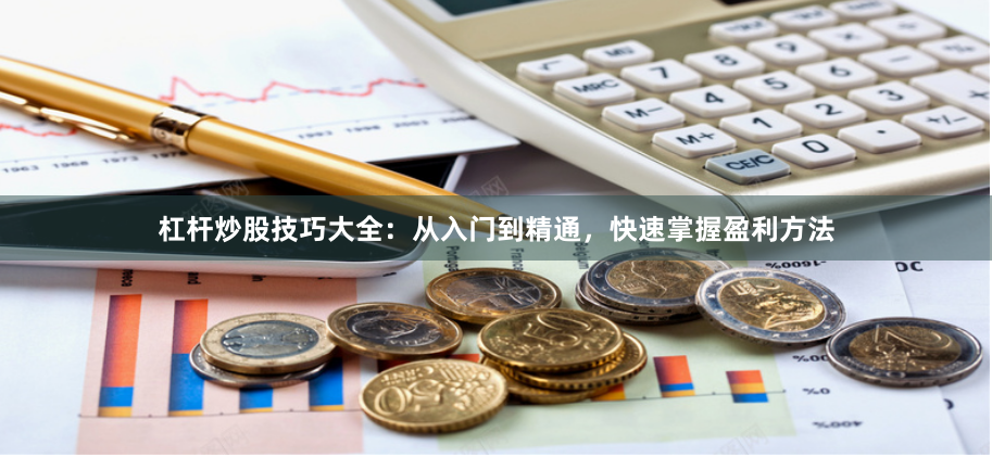 杠杆炒股技巧大全：从入门到精通，快速掌握盈利方法