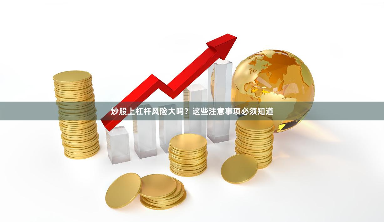 炒股上杠杆风险大吗？这些注意事项必须知道