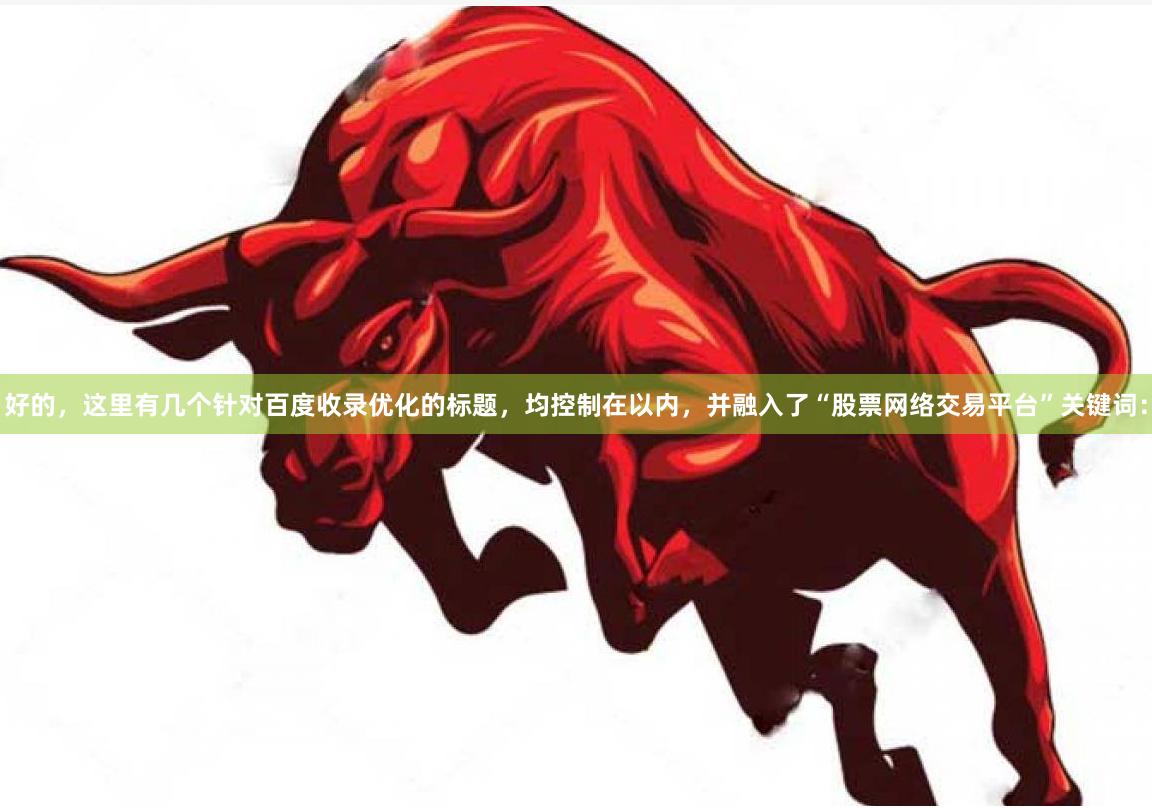 好的，这里有几个针对百度收录优化的标题，均控制在以内，并融入了“股票网络交易平台”关键词：