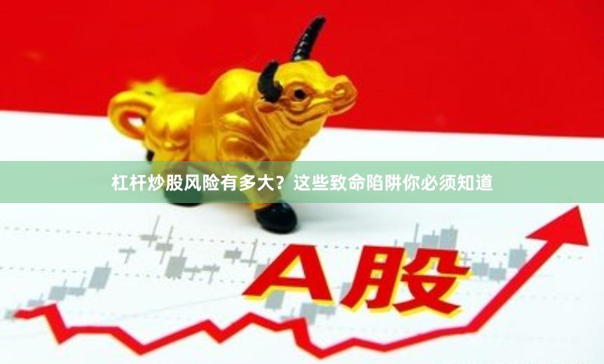 杠杆炒股风险有多大？这些致命陷阱你必须知道