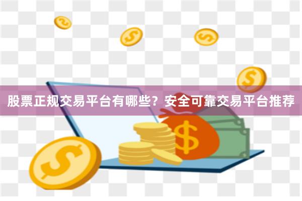 股票正规交易平台有哪些？安全可靠交易平台推荐