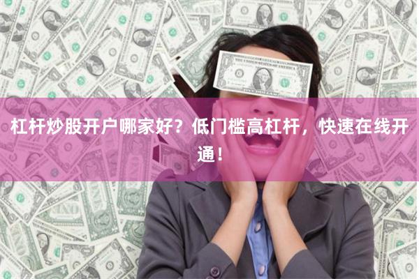 杠杆炒股开户哪家好？低门槛高杠杆，快速在线开通！