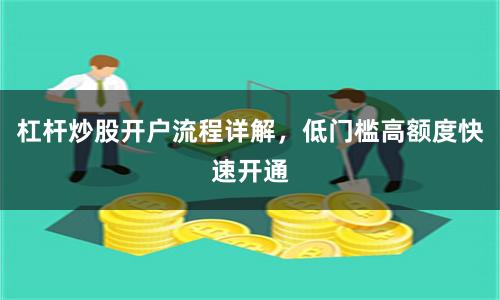 杠杆炒股开户流程详解，低门槛高额度快速开通