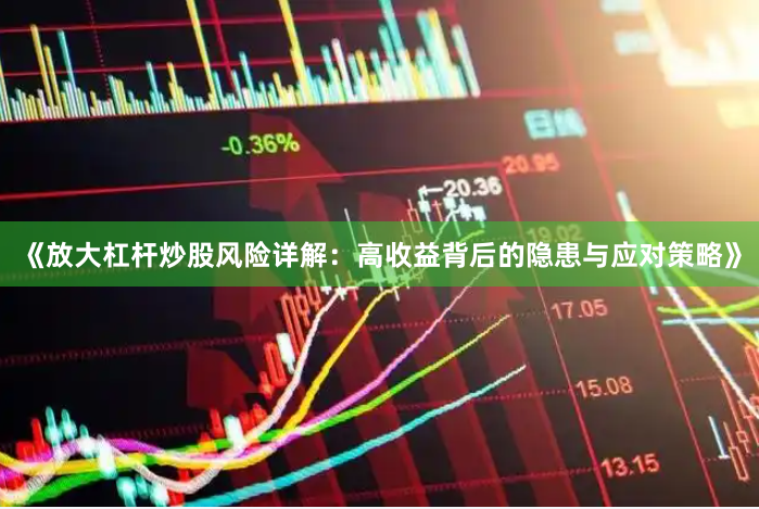 《放大杠杆炒股风险详解：高收益背后的隐患与应对策略》