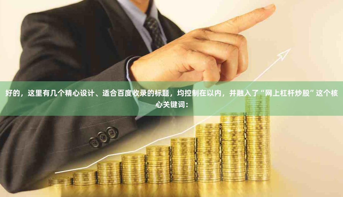 好的，这里有几个精心设计、适合百度收录的标题，均控制在以内，并融入了“网上杠杆炒股”这个核心关键词：