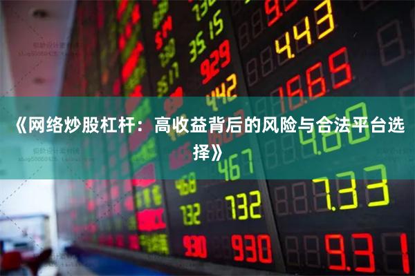 《网络炒股杠杆：高收益背后的风险与合法平台选择》