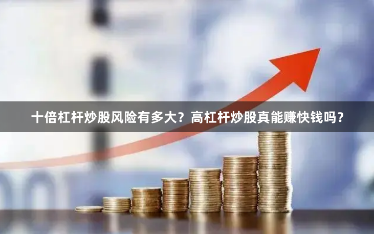 十倍杠杆炒股风险有多大？高杠杆炒股真能赚快钱吗？