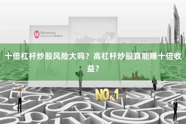 十倍杠杆炒股风险大吗？高杠杆炒股真能赚十倍收益？