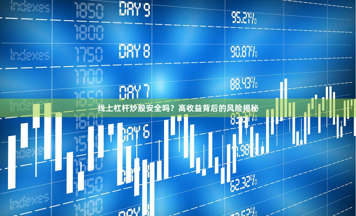 线上杠杆炒股安全吗？高收益背后的风险揭秘