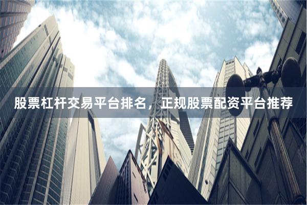 股票杠杆交易平台排名，正规股票配资平台推荐