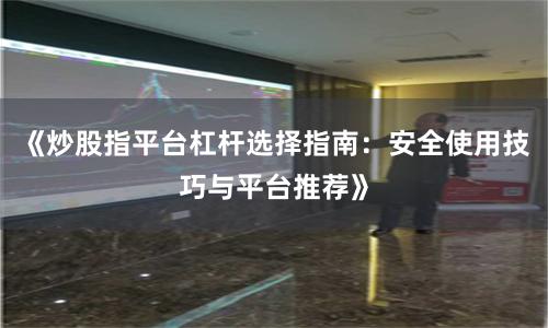《炒股指平台杠杆选择指南：安全使用技巧与平台推荐》