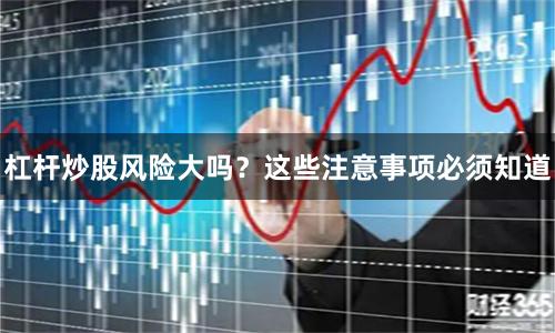 杠杆炒股风险大吗？这些注意事项必须知道