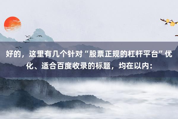 好的，这里有几个针对“股票正规的杠杆平台”优化、适合百度收录的标题，均在以内：
