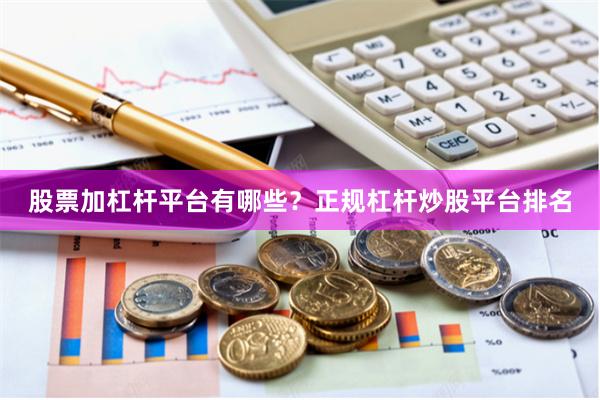 股票加杠杆平台有哪些？正规杠杆炒股平台排名