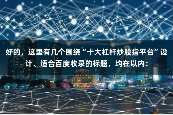 好的，这里有几个围绕“十大杠杆炒股指平台”设计、适合百度收录的标题，均在以内：