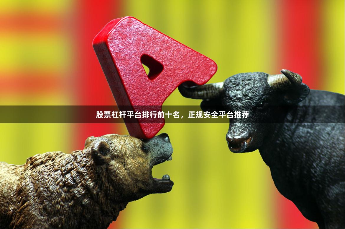 股票杠杆平台排行前十名，正规安全平台推荐