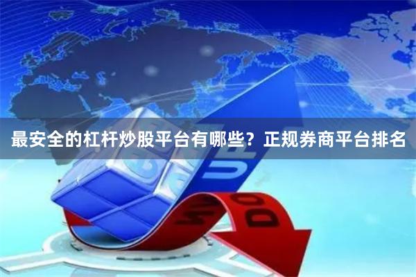 最安全的杠杆炒股平台有哪些？正规券商平台排名
