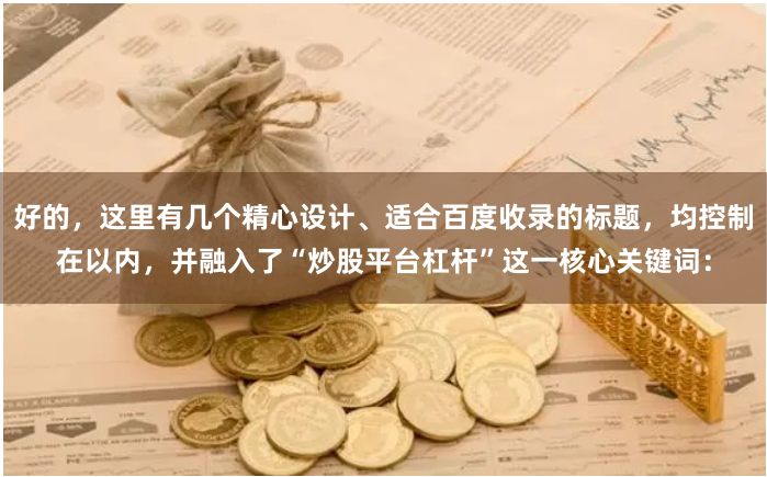 好的，这里有几个精心设计、适合百度收录的标题，均控制在以内，并融入了“炒股平台杠杆”这一核心关键词：