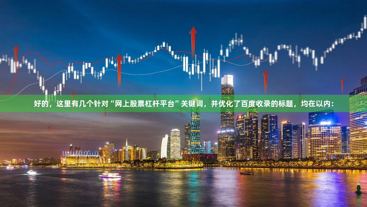 好的，这里有几个针对“网上股票杠杆平台”关键词，并优化了百度收录的标题，均在以内：