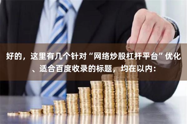 好的，这里有几个针对“网络炒股杠杆平台”优化、适合百度收录的标题，均在以内：