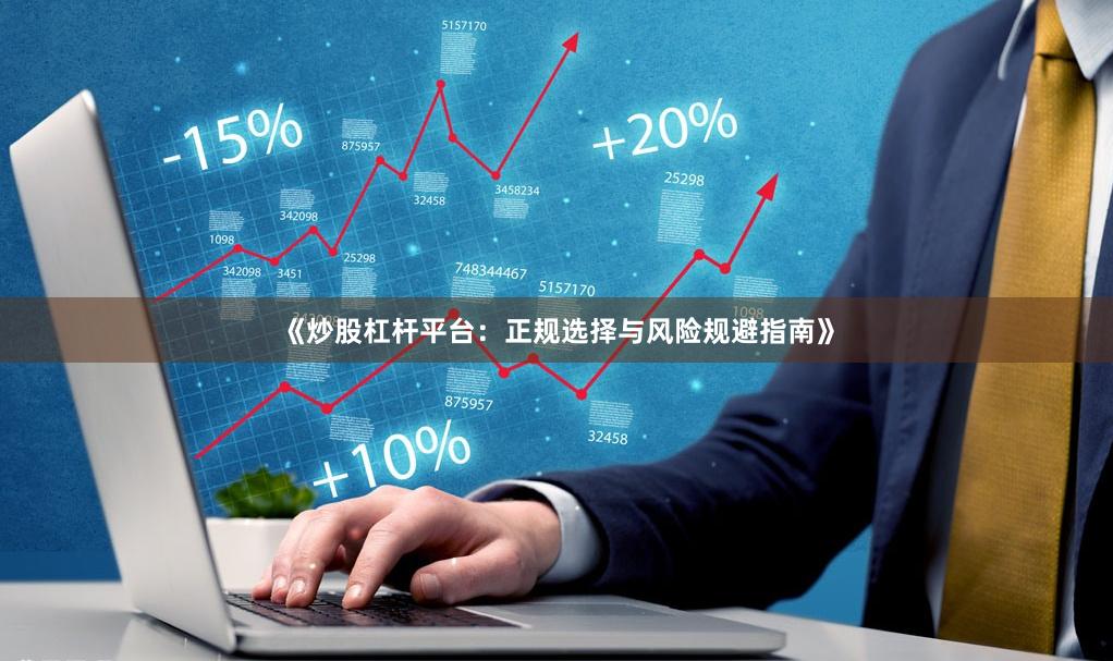 《炒股杠杆平台：正规选择与风险规避指南》