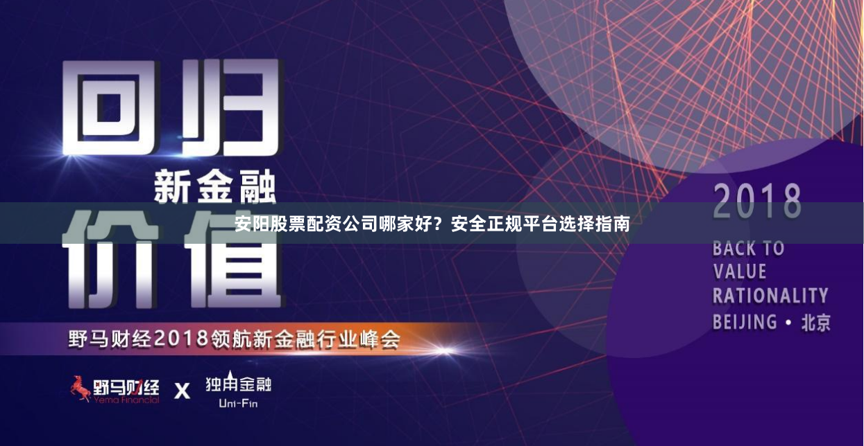 安阳股票配资公司哪家好？安全正规平台选择指南
