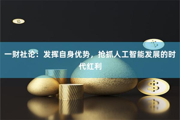 一财社论：发挥自身优势，抢抓人工智能发展的时代红利