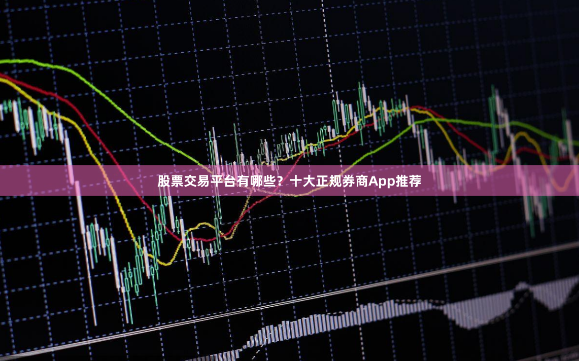 股票交易平台有哪些？十大正规券商App推荐