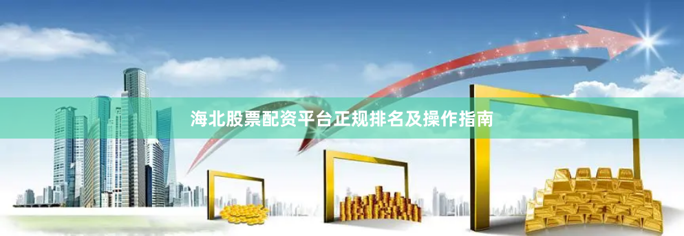 海北股票配资平台正规排名及操作指南