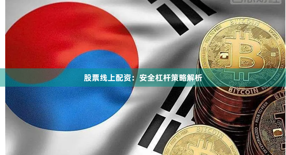 股票线上配资：安全杠杆策略解析