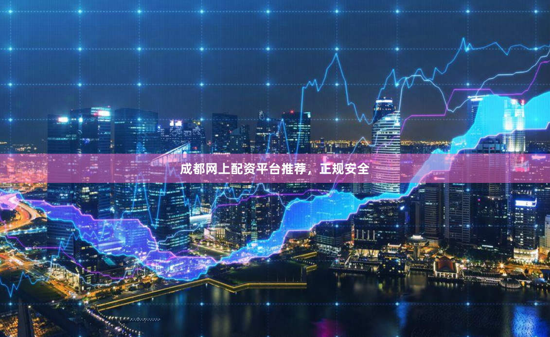成都网上配资平台推荐，正规安全