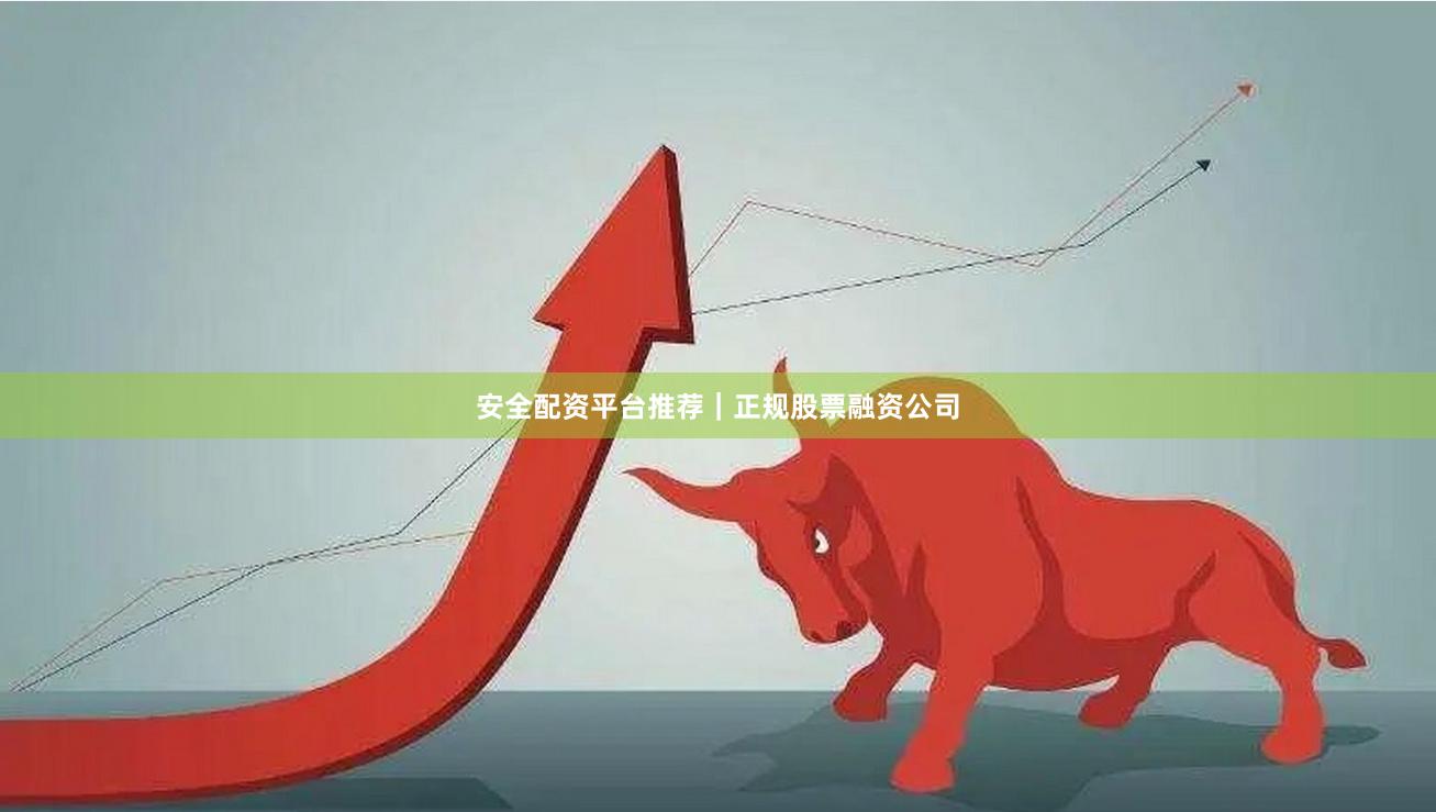 安全配资平台推荐｜正规股票融资公司