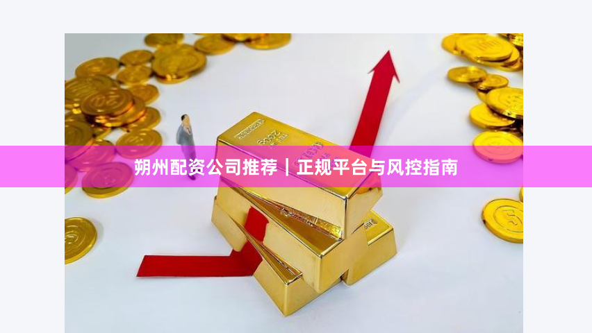 朔州配资公司推荐｜正规平台与风控指南