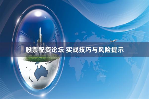 股票配资论坛 实战技巧与风险提示