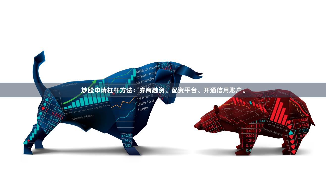 炒股申请杠杆方法：券商融资、配资平台、开通信用账户。