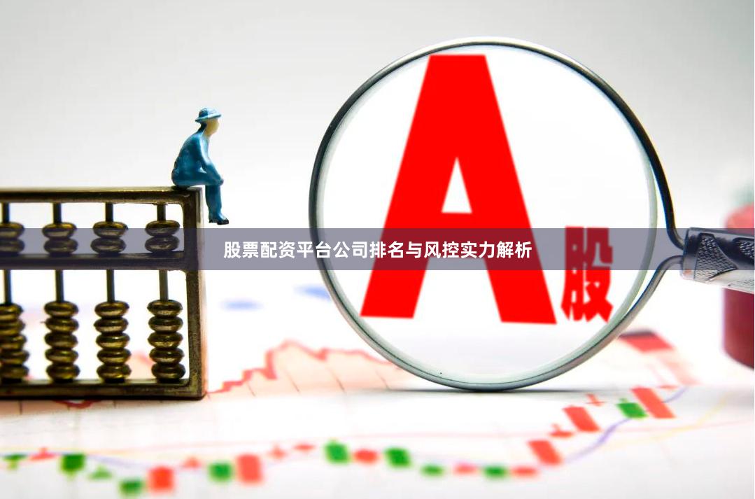 股票配资平台公司排名与风控实力解析