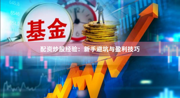 配资炒股经验：新手避坑与盈利技巧